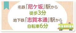 名鉄「尼ケ坂」駅から徒歩3分　地下鉄「志賀本通」駅から自転車6分